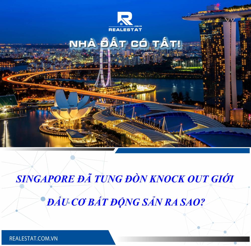SINGAPORE ĐÃ TUNG ĐÒN KNOCK OUT GIỚI ĐẦU CƠ BẤT ĐỘNG SẢN RA SAO?