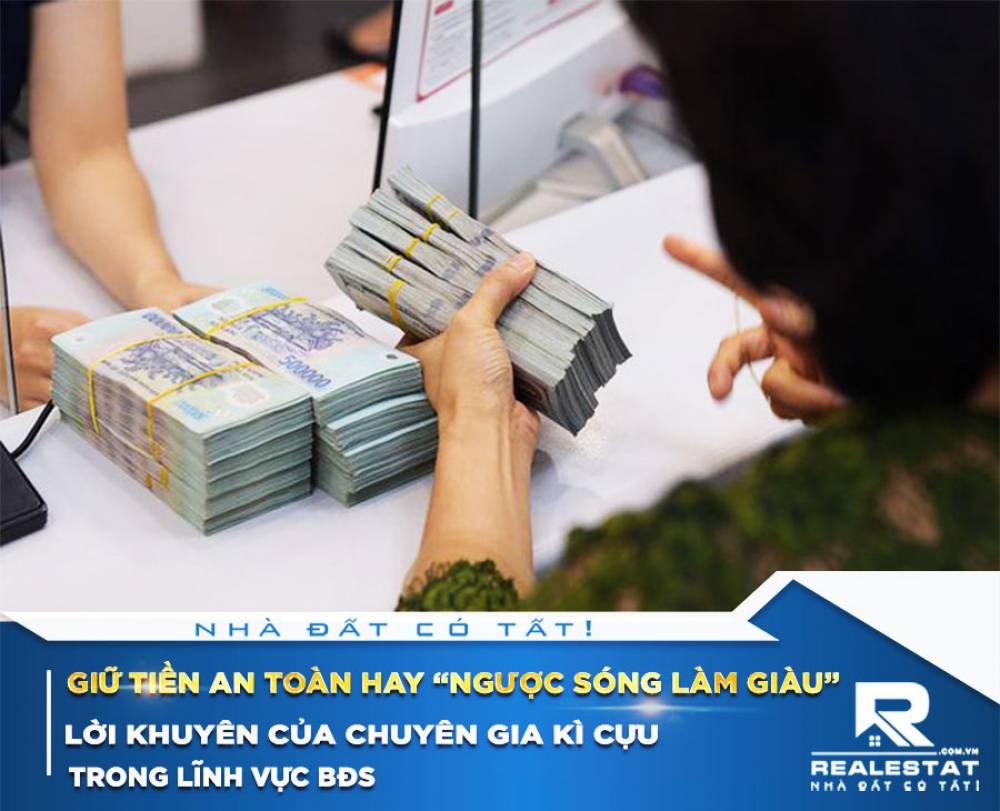 Giữ tiền an toàn hay “ngược sóng làm giàu”, và đây là lời khuyên của chuyên gia kì cựu trong lĩnh vực BĐS