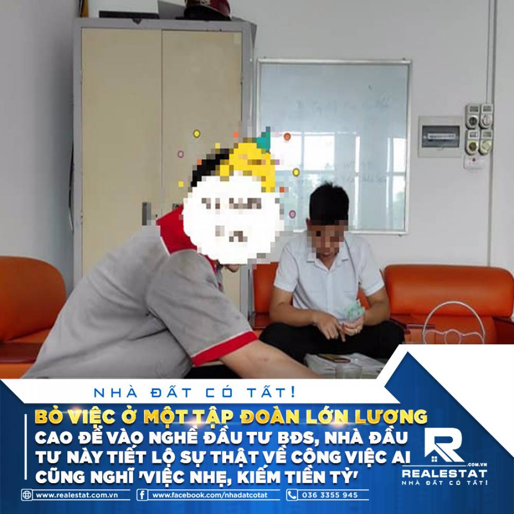 BỎ VIỆC Ở MỘT TẬP ĐOÀN LỚN LƯƠNG CAO ĐỂ VÀO NGHỀ ĐẦU TƯ BĐS, NHÀ ĐẦU TƯ NÀY TIẾT LỘ SỰ THẬT VỀ CÔNG VIỆC AI CŨNG NGHĨ "VIỆC NHẸ, KIẾM TIỀN TỶ"