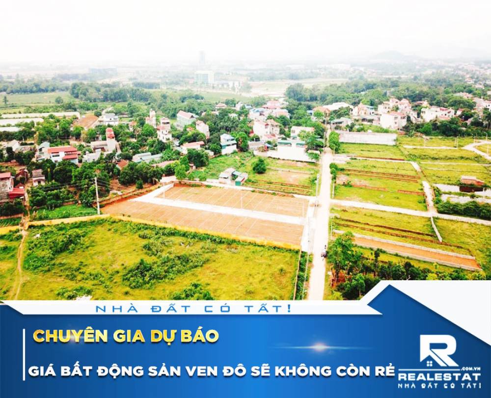 Chuyên gia dự báo giá bất động sản ven đô sẽ không còn rẻ