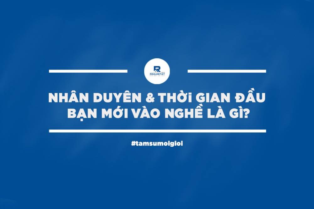 [TÂM SỰ MÔI GIỚI #1] Nhân Duyên & Thời Gian Đầu Bạn Mới Vào Nghề Là Gì?