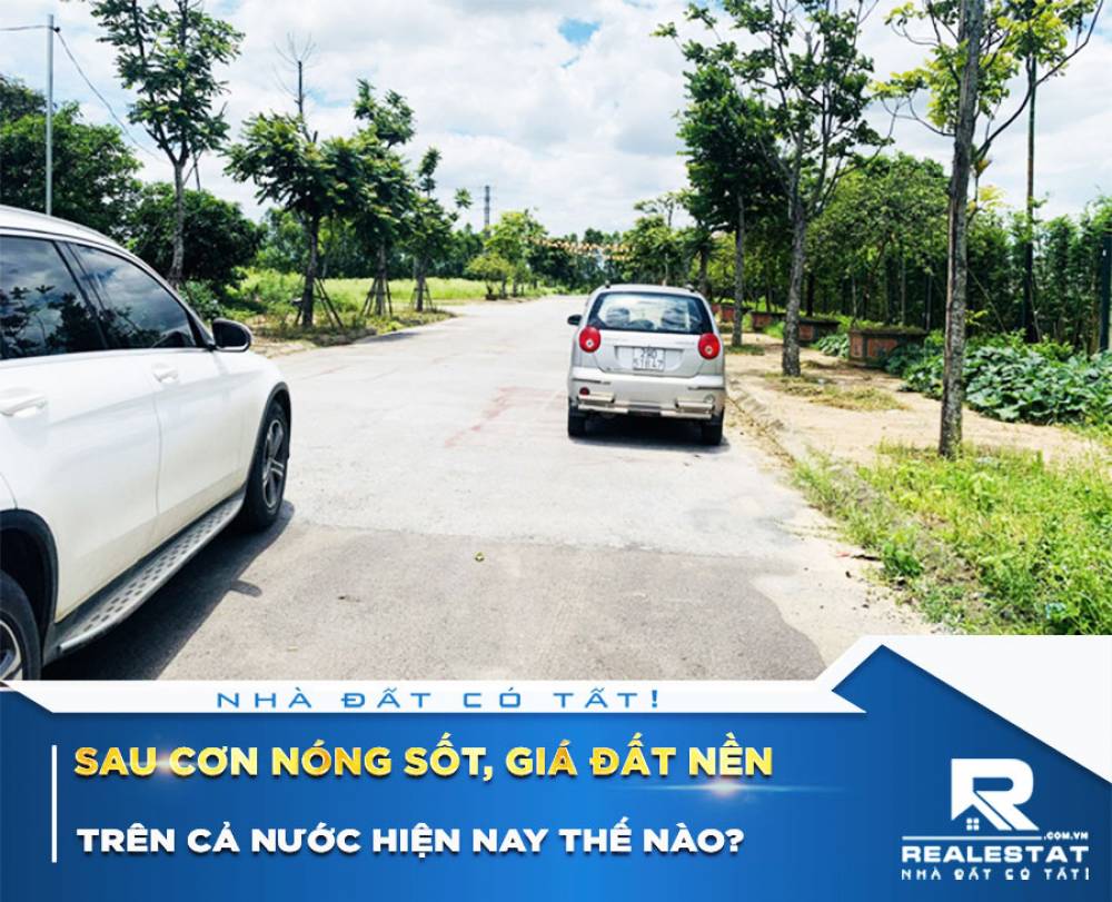 Sau cơn nóng sốt, giá đất nền trên cả nước hiện nay thế nào?