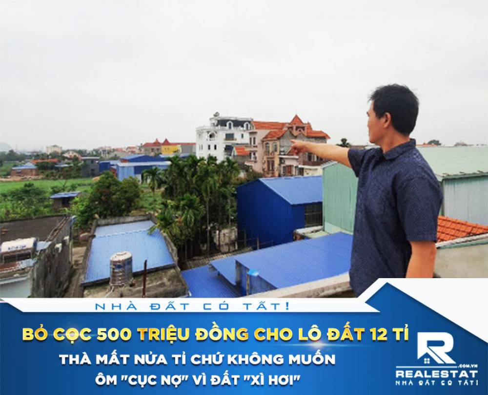 Bỏ cọc 500 triệu đồng cho lô đất 12 tỉ, thà mất nửa tỉ chứ không muốn ôm "cục nợ" vì đất "xì hơi"