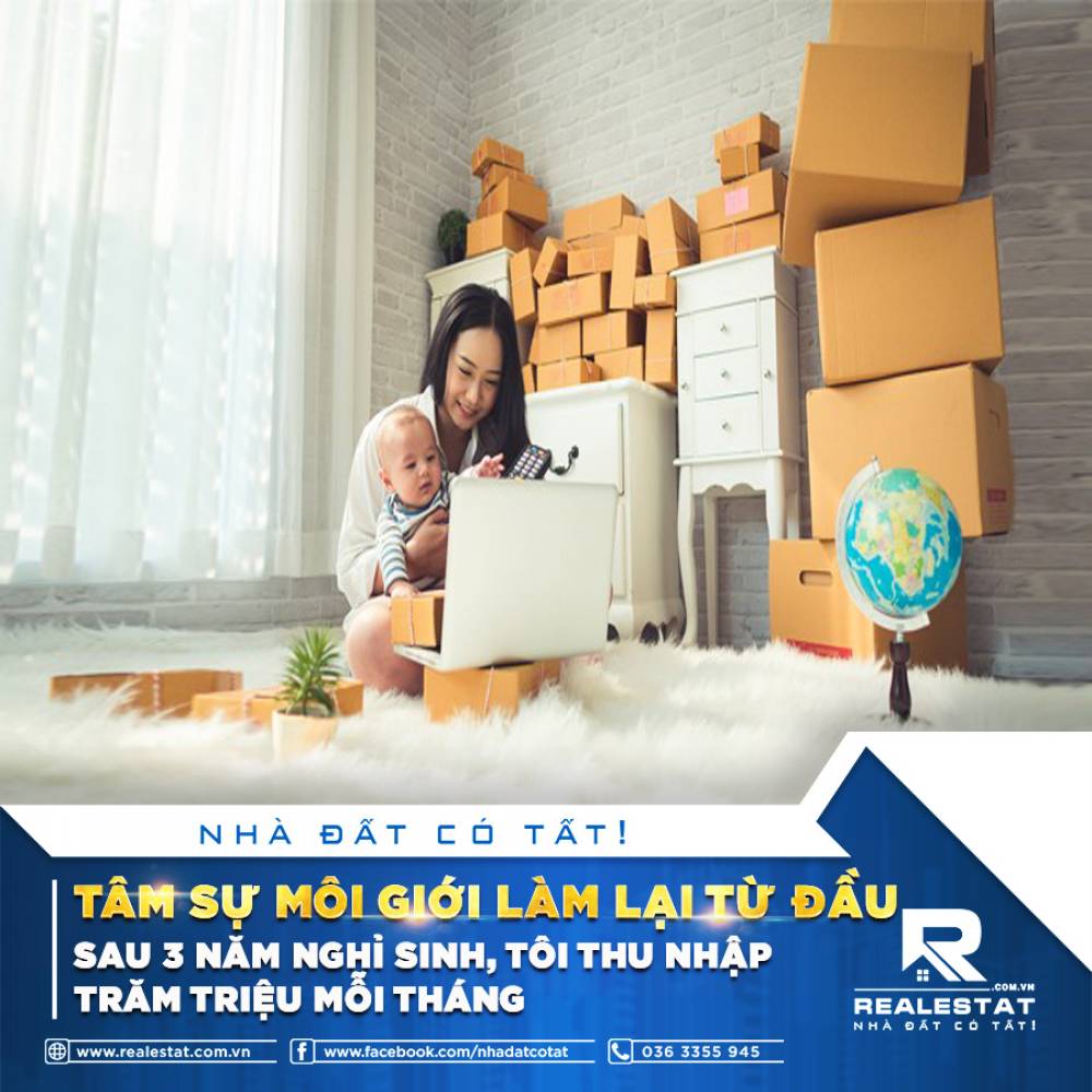 TÂM SỰ MÔI GIỚI: LÀM LẠI TỪ ĐẦU SAU 3 NĂM NGHỈ SINH, TÔI THU NHẬP TRĂM TRIỆU MỖI THÁNG