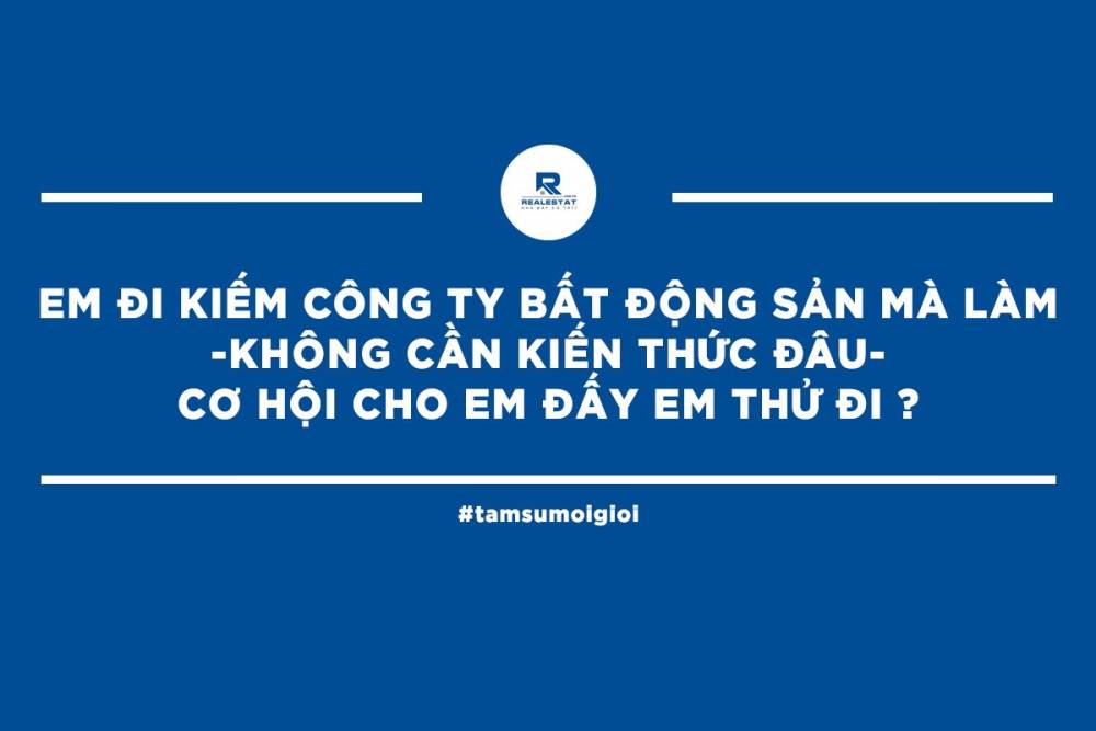 [TÂM SỰ MÔI GIỚI #2] Em đi kiếm công ty bất động sản mà làm - không cần kiến thức đâu - cơ hội cho em đấy em thử đi?