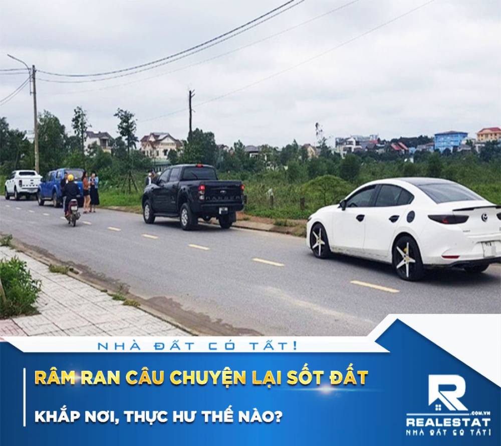Râm ran câu chuyện lại sốt đất khắp nơi, thực hư thế nào?