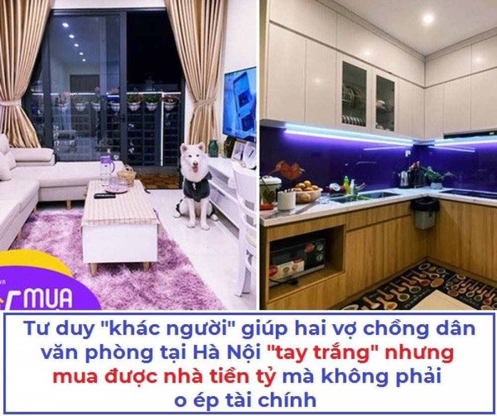 Tư duy "khác người" giúp hai vợ chồng dân văn phòng tại Hà Nội "tay trắng" nhưng mua được nhà tiền tỷ mà không phải lo ép tài chính