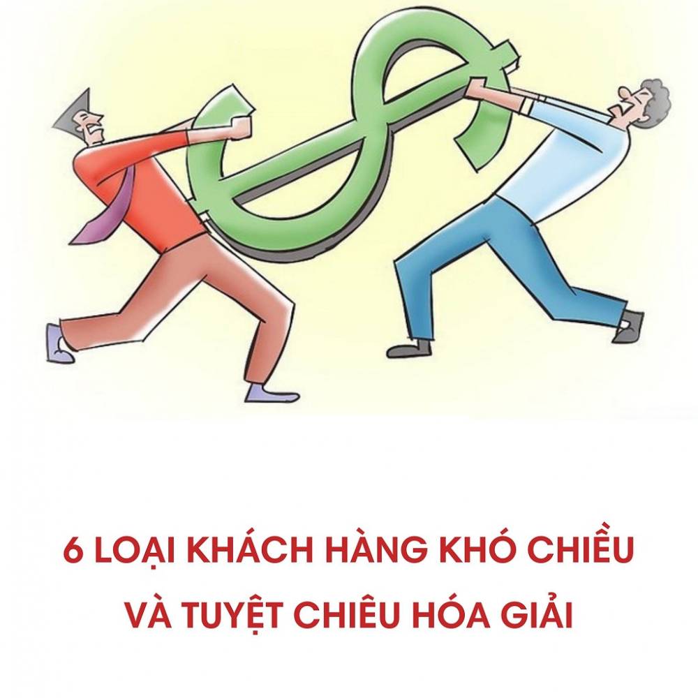 6 LOẠI KHÁCH HÀNG KHÓ CHIỀU VÀ TUYỆT CHIÊU HÓA GIẢI