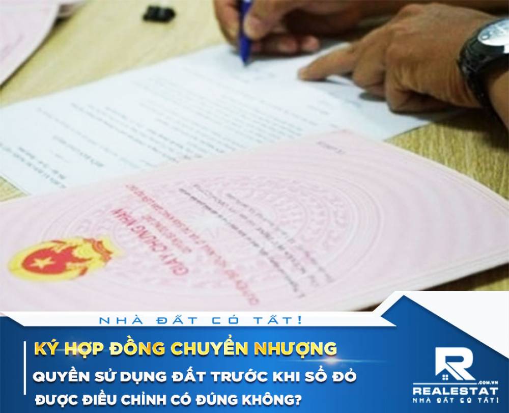 Ký hợp đồng chuyển nhượng quyền sử dụng đất trước khi sổ đỏ được điều chỉnh có đúng không?