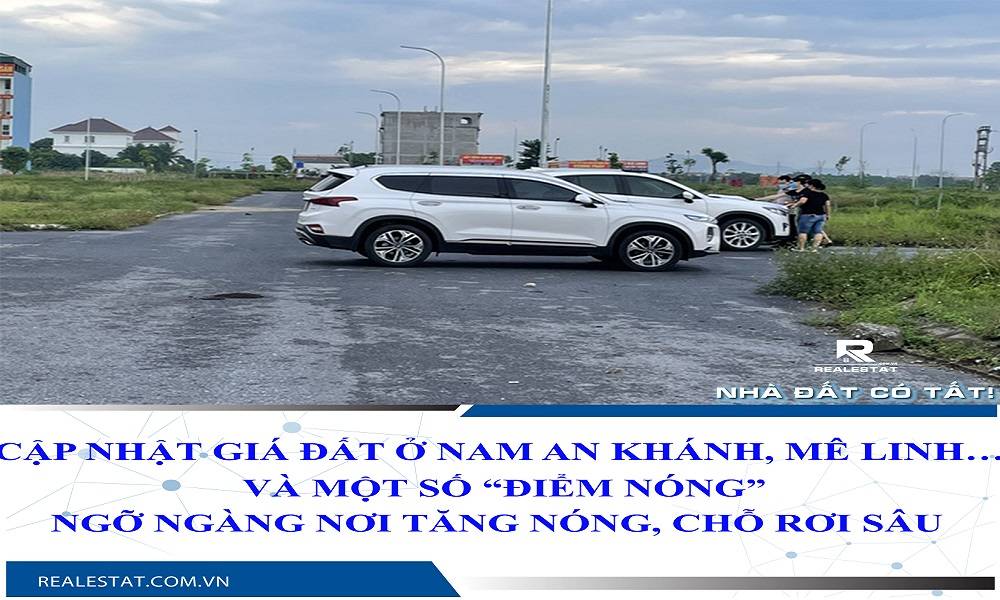 Cập nhật giá đất ở Nam An Khánh, Mê Linh…và một số “điểm nóng”: Ngỡ ngàng nơi tăng nóng, chỗ rơi sâu