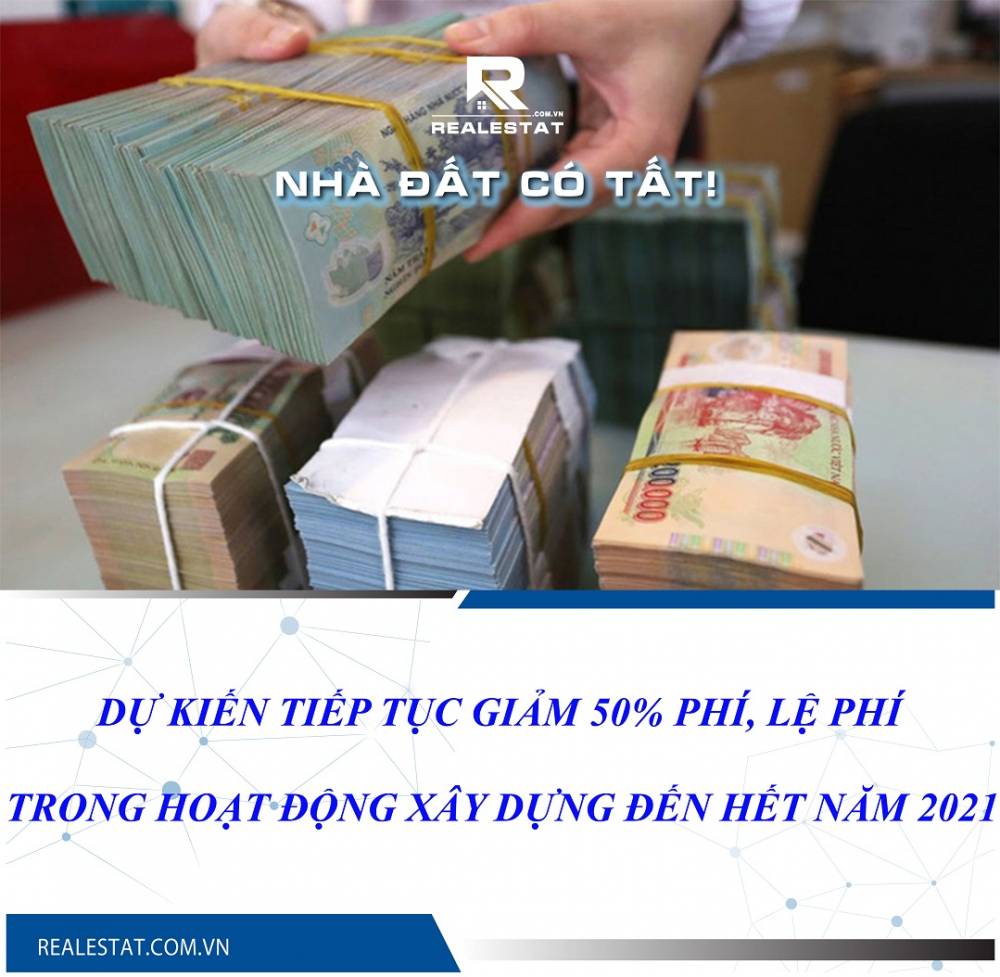 Dự kiến tiếp tục giảm 50% phí, lệ phí trong hoạt động xây dựng đến hết năm 2021