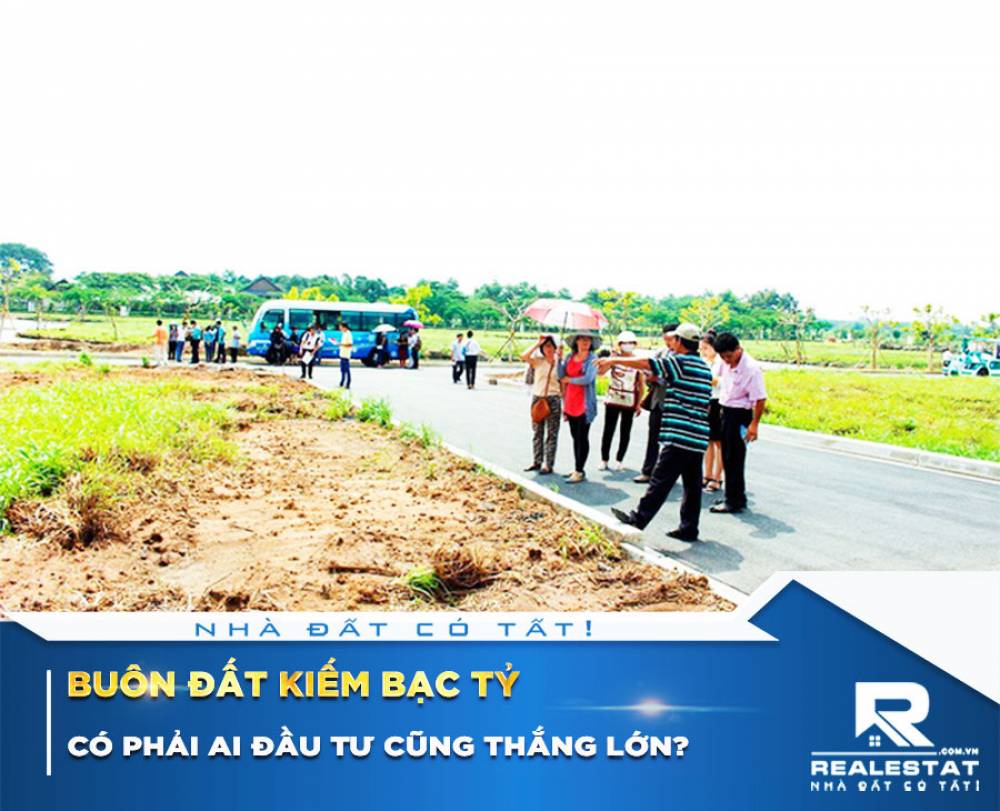 Buôn đất kiếm bạc tỷ, có phải ai đầu tư cũng thắng lớn?