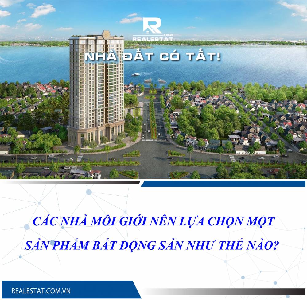 CÁC NHÀ MÔI GIỚI NÊN LỰA CHỌN MỘT SẢN PHẨM BẤT ĐỘNG SẢN NHƯ THẾ NÀO?