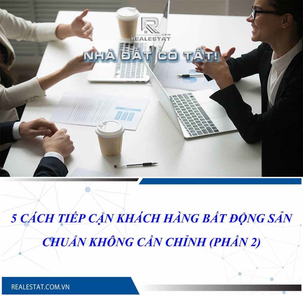 5 cách tiếp cận khách hàng BĐS chuẩn không cần chỉnh (Phần 2)