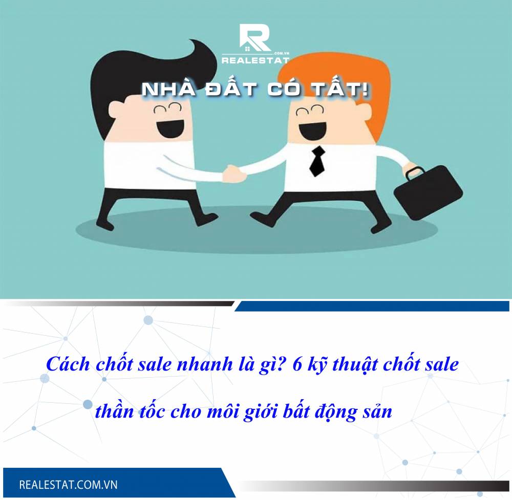 Cách chốt sale nhanh là gì? 6 kỹ thuật chốt sale thần tốc cho môi giới bất động sản