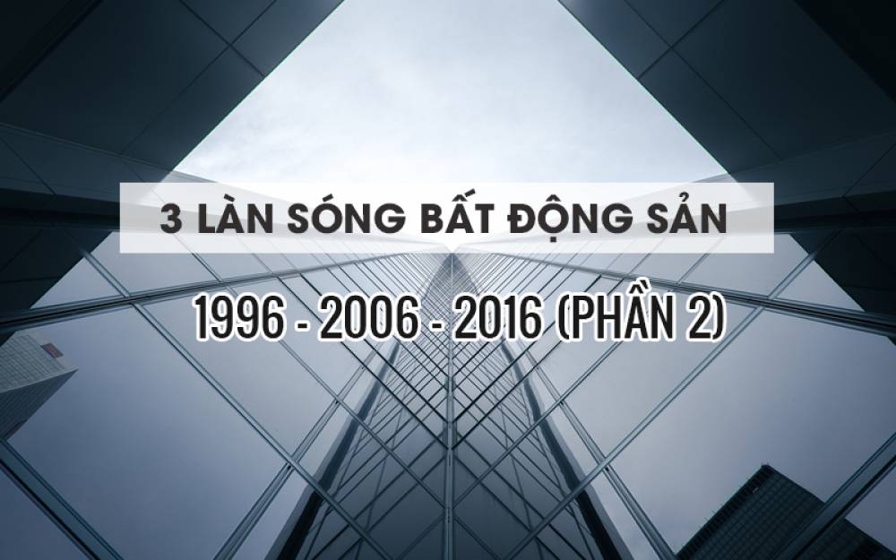MÔ TẢ NHẬN DẠNG 3 LÀN SÓNG BẤT ĐỘNG SẢN (1996-2006-2016) - PHẦN 2