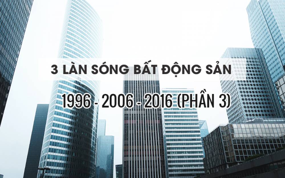 MÔ TẢ NHẬN DẠNG 3 LÀN SÓNG BẤT ĐỘNG SẢN (1996-2006-2016) - PHẦN 3