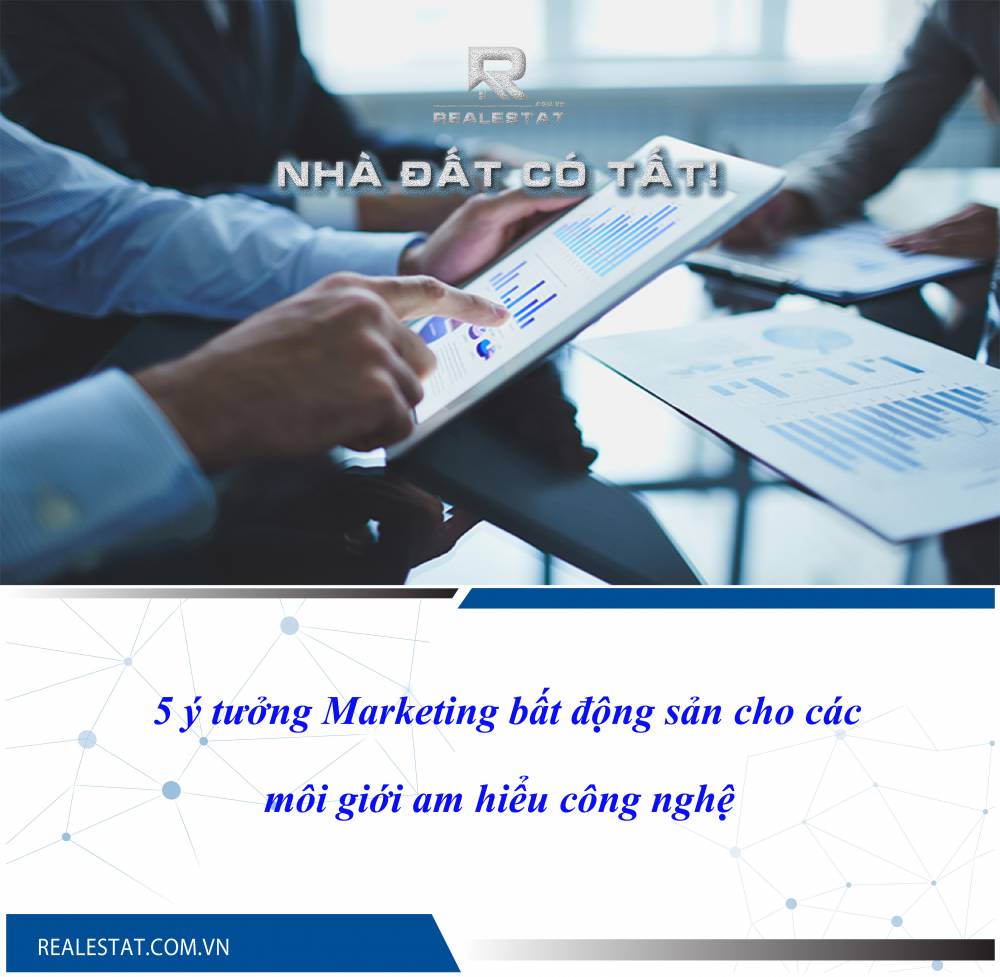 5 ý tưởng Marketing bất động sản cho các môi giới am hiểu công nghệ