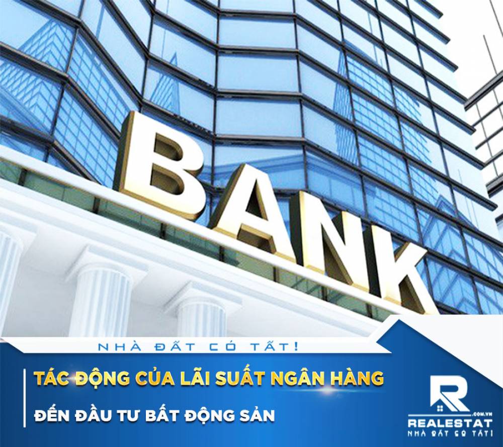 Tác Động Của Lãi Suất Ngân Hàng Đến Đầu Tư Bất Động Sản