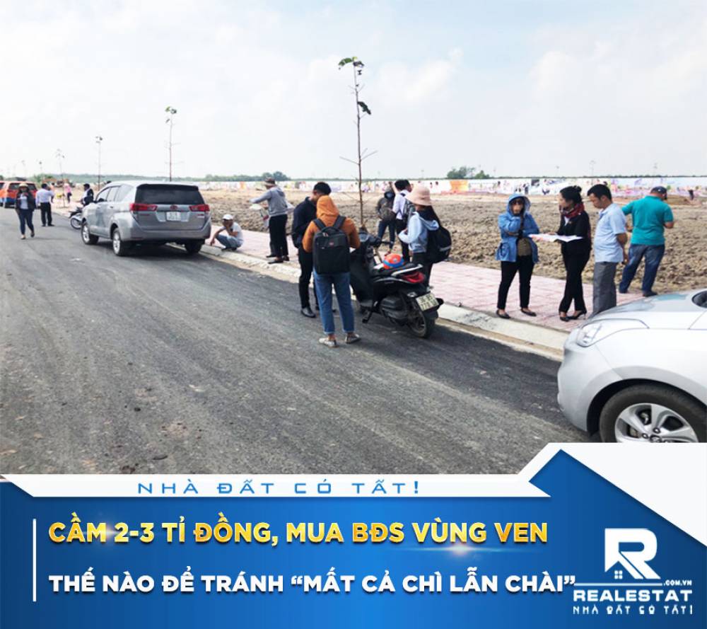 Cầm 2-3 tỉ đồng, mua BĐS vùng ven thế nào để tránh “mất cả chì lẫn chài”