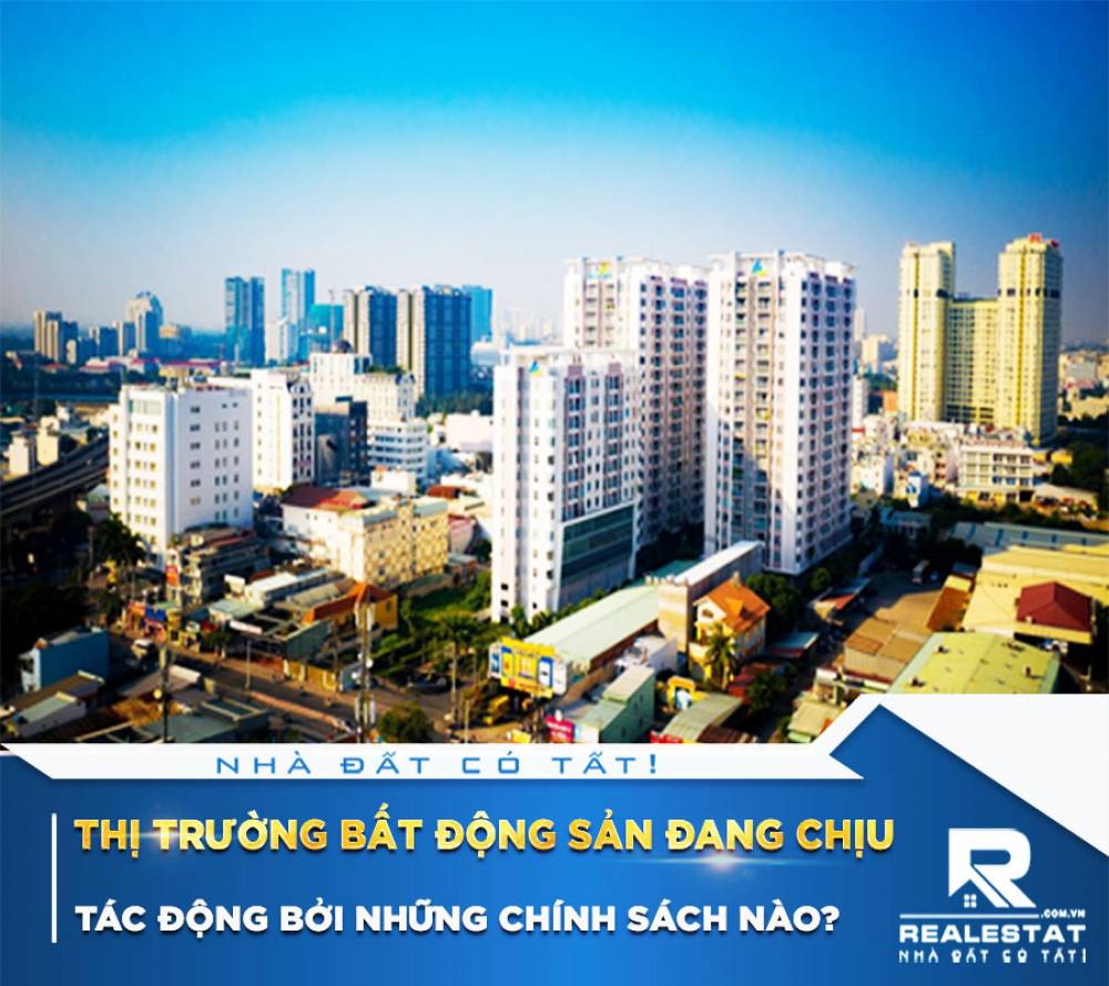Thị trường bất động sản đang chịu tác động bởi những chính sách nào?