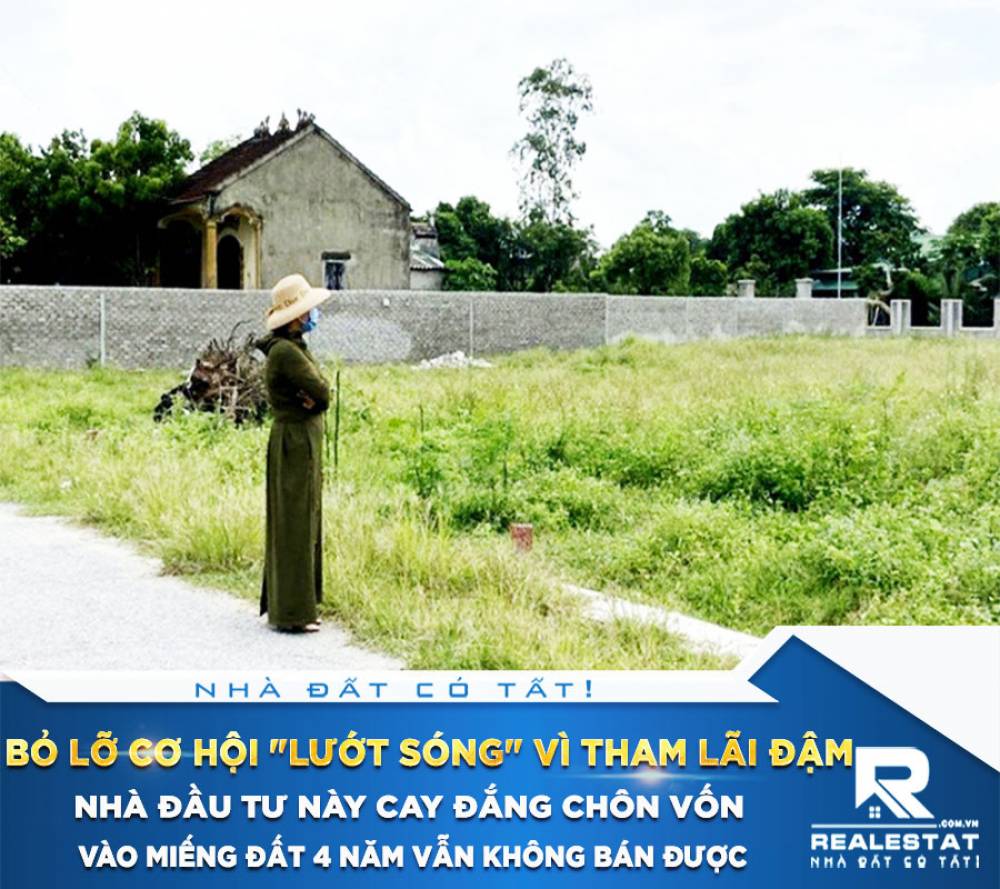 Bỏ lỡ cơ hội "lướt sóng" vì tham lãi đậm, nhà đầu tư này cay đắng chôn vốn vào miếng đất 4 năm vẫn không bán được