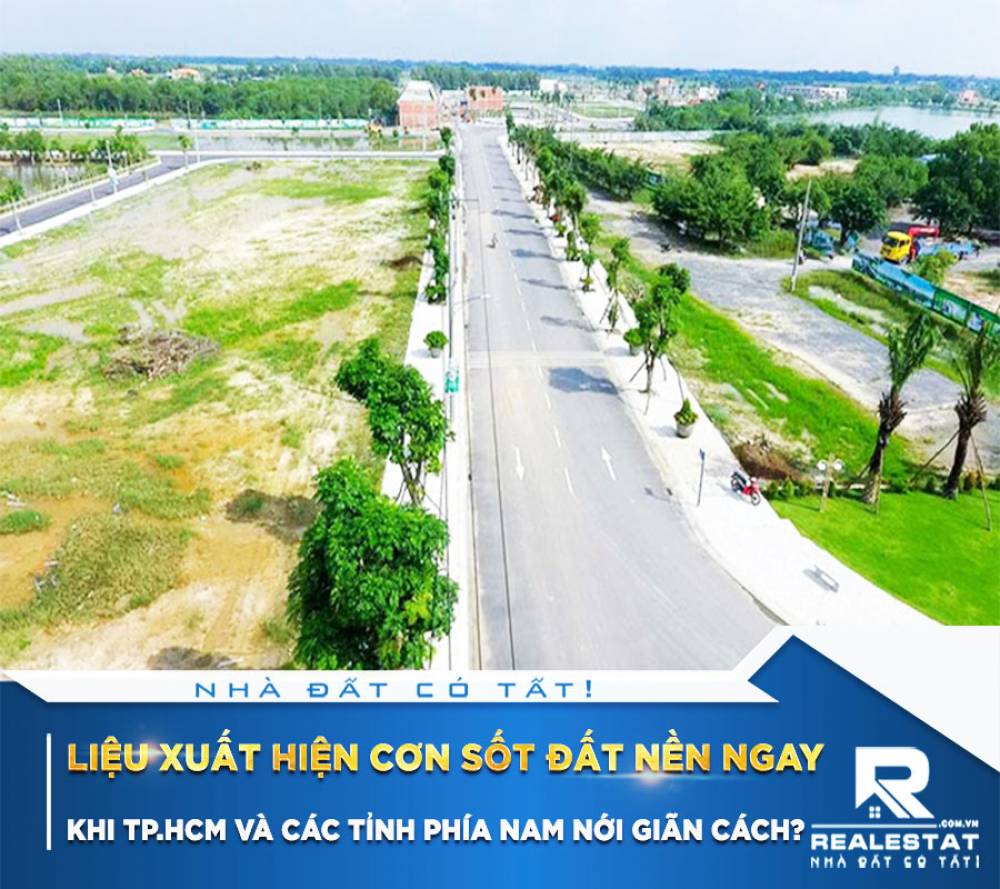 Liệu xuất hiện cơn sốt đất nền ngay khi Tp.HCM và các tỉnh phía Nam nới giãn cách?