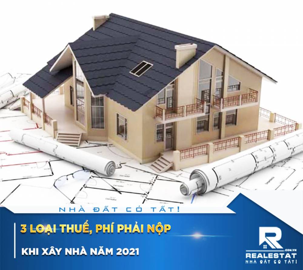 3 LOẠI THUẾ, PHÍ PHẢI NỘP KHI XÂY NHÀ NĂM 2021