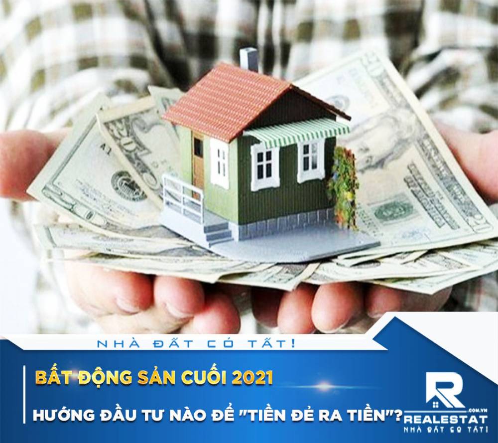 Bất động sản cuối 2021 – hướng đầu tư nào để "tiền đẻ ra tiền"?
