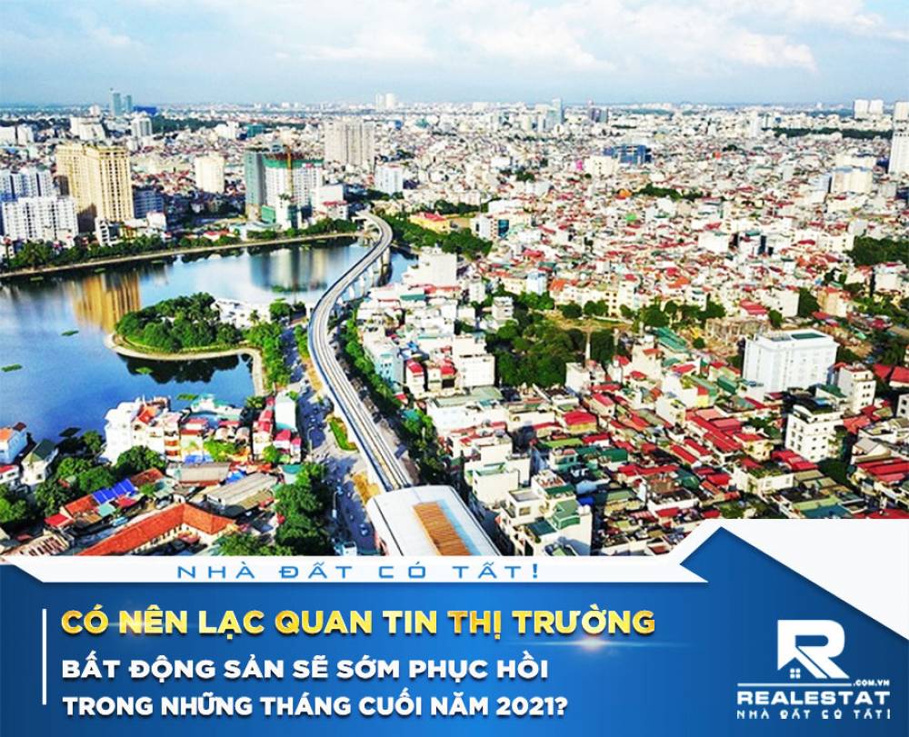 Có nên lạc quan tin thị trường bất động sản sẽ sớm phục hồi trong những tháng cuối năm 2021?